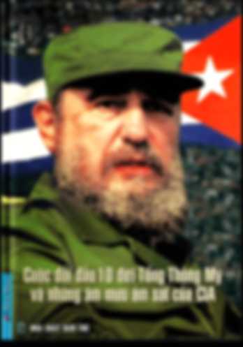 Fidel Cuộc Đối Đầu 10 Đời Tổng Thống Mỹ Và Những Âm Mưu Ám Sát Của CIA