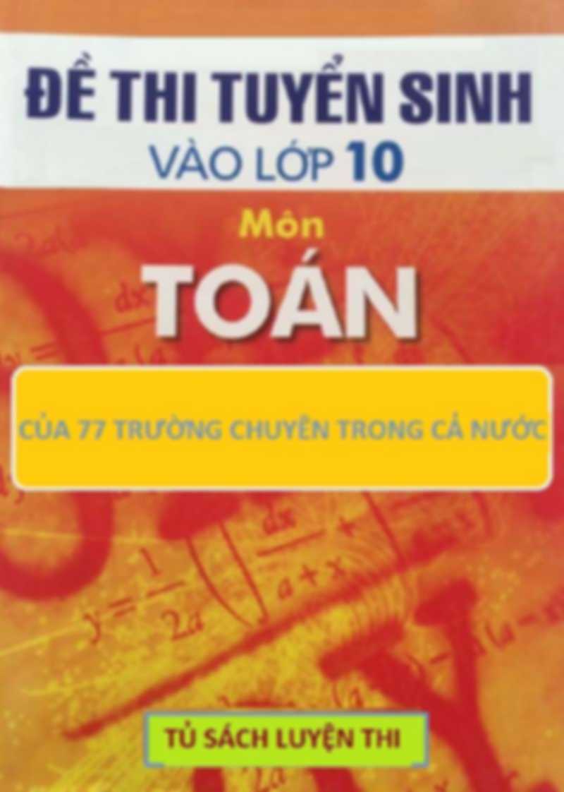 Đề Thi Vào Lớp 10 Môn Toán Của 77 Trường Chuyên Cả Nước