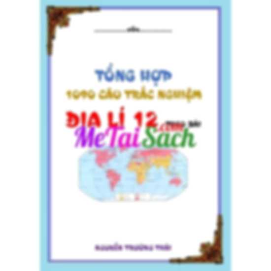 Tổng hợp 1090 câu trắc nghiệm Địa lí 12 theo bài