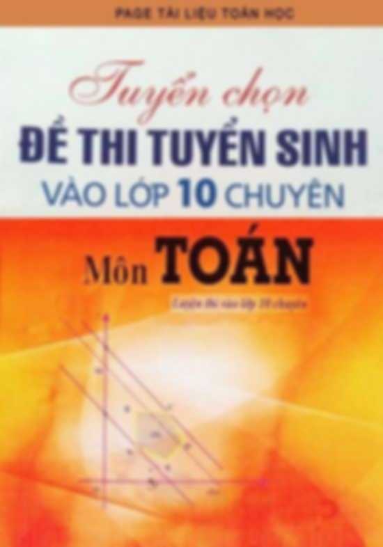 Tuyển Chọn 50 Đề Thi Tuyển Sinh Vào Lớp 10 Chuyên Môn Toán