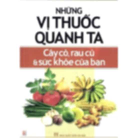 Những vị thuốc quanh ta - Cây cỏ, rau củ và sức khỏe của bạn